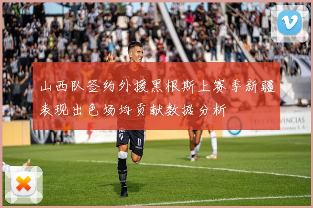 山西队签约外援黑根斯上赛季新疆表现出色场均贡献数据分析