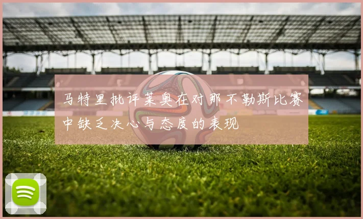 马特里批评莱奥在对那不勒斯比赛中缺乏决心与态度的表现