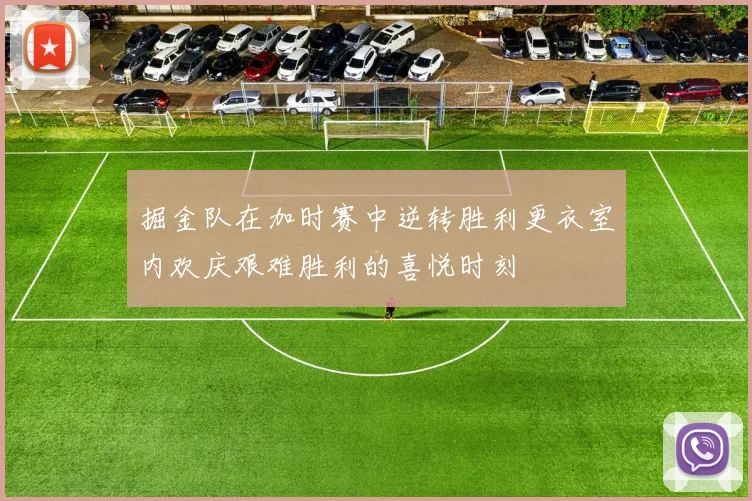掘金队在加时赛中逆转胜利更衣室内欢庆艰难胜利的喜悦时刻