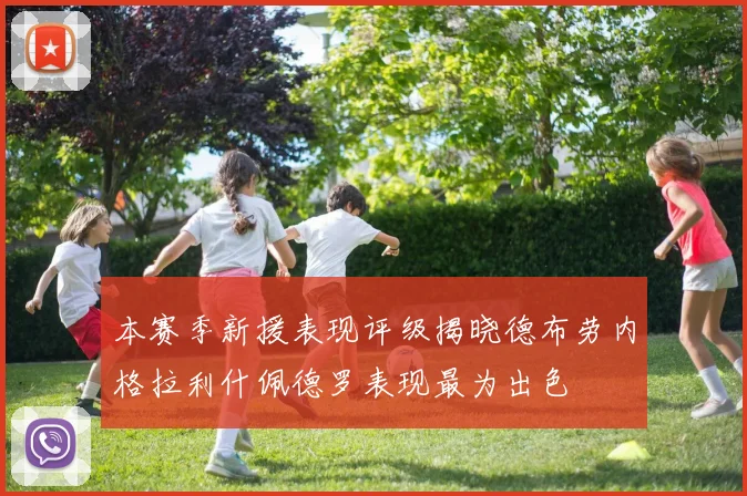 本赛季新援表现评级揭晓德布劳内格拉利什佩德罗表现最为出色