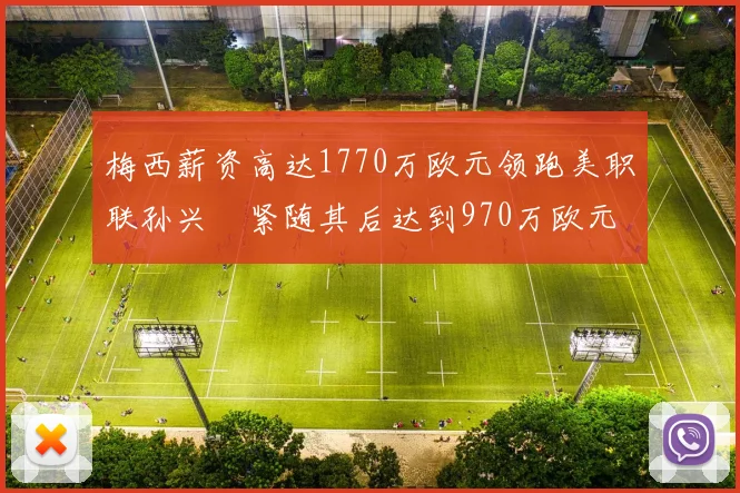 梅西薪资高达1770万欧元领跑美职联孙兴慜紧随其后达到970万欧元
