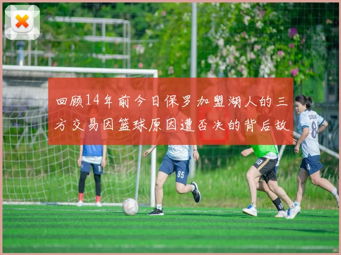 回顾14年前今日保罗加盟湖人的三方交易因篮球原因遭否决的背后故事