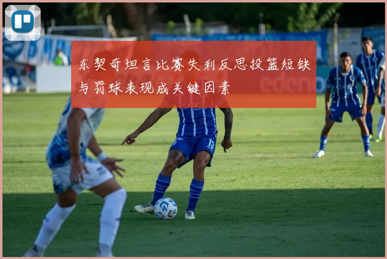 东契奇坦言比赛失利反思投篮短缺与罚球表现成关键因素