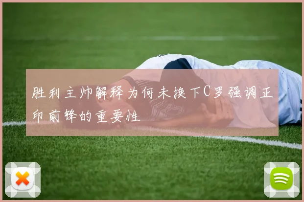 胜利主帅解释为何未换下C罗强调正印前锋的重要性