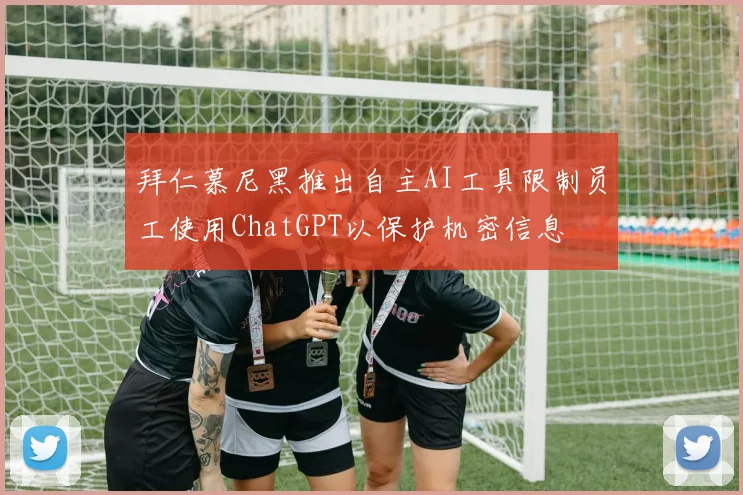拜仁慕尼黑推出自主AI工具限制员工使用ChatGPT以保护机密信息